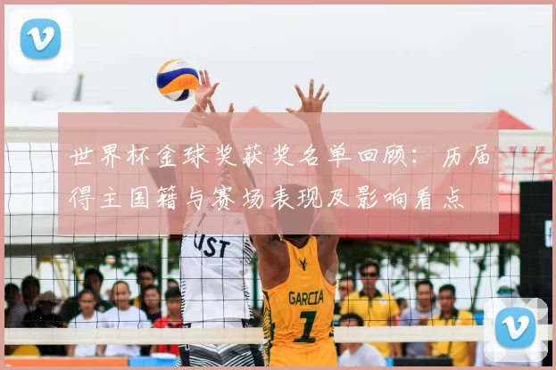 世界杯金球奖获奖名单回顾:历届得主国籍与赛场表现及影响看点