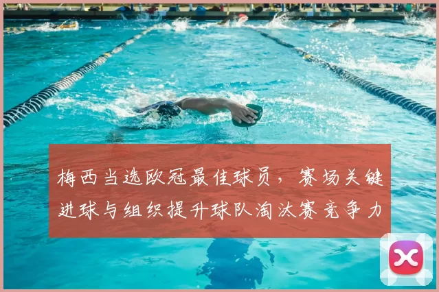 梅西当选欧冠最佳球员，赛场关键进球与组织提升球队淘汰赛竞争力