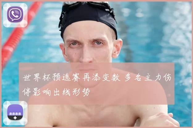 世界杯预选赛再添变数 多名主力伤停影响出线形势