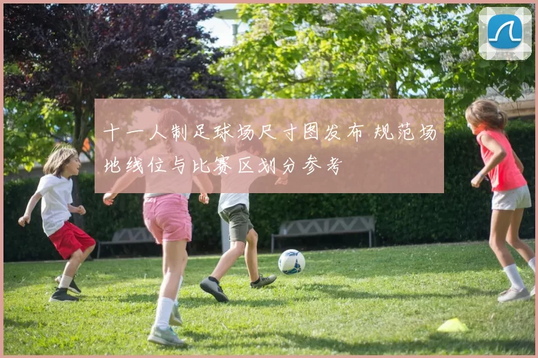 十一人制足球场尺寸图发布 规范场地线位与比赛区划分参考