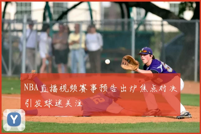 NBA直播视频赛事预告出炉焦点对决引发球迷关注