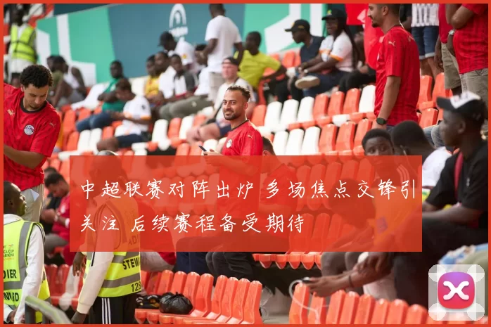 中超联赛对阵出炉 多场焦点交锋引关注 后续赛程备受期待