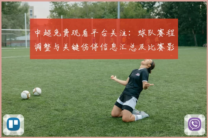中超免费观看平台关注：球队赛程调整与关键伤停信息汇总及比赛影响