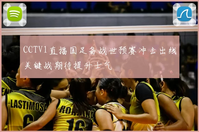 CCTV1直播国足备战世预赛冲击出线关键战期待提升士气