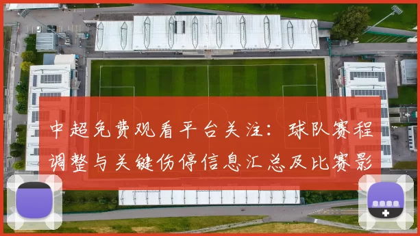 中超免费观看平台关注：球队赛程调整与关键伤停信息汇总及比赛影响