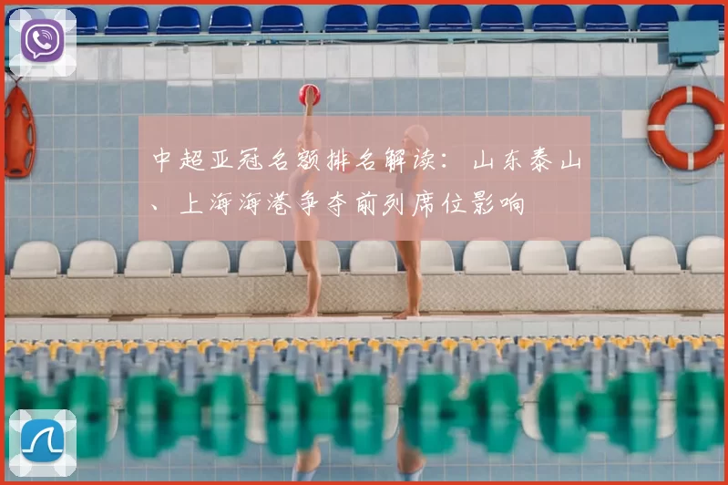 中超亚冠名额排名解读:山东泰山、上海海港争夺前列席位影响