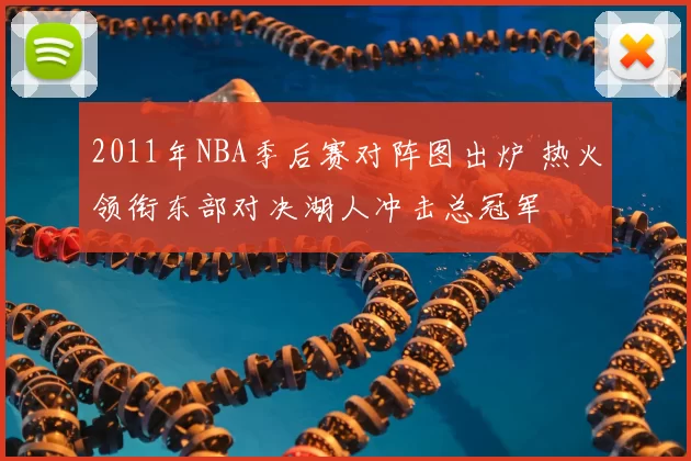 2011年NBA季后赛对阵图出炉 热火领衔东部对决湖人冲击总冠军