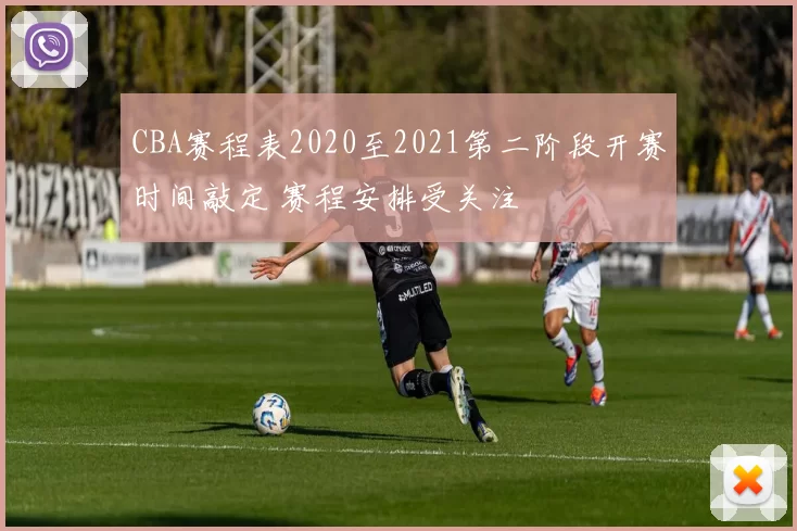 CBA赛程表2020至2021第二阶段开赛时间敲定 赛程安排受关注