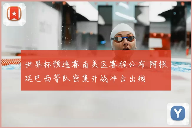 世界杯预选赛南美区赛程公布 阿根廷巴西等队密集开战冲击出线