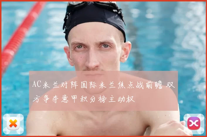 AC米兰对阵国际米兰焦点战前瞻 双方争夺意甲积分榜主动权
