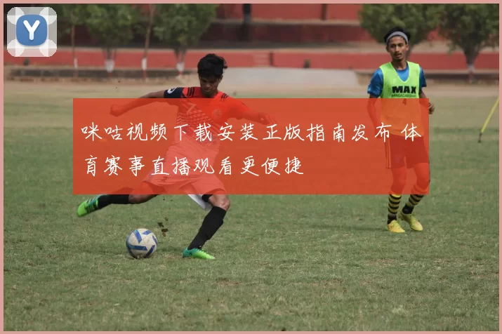 咪咕视频下载安装正版指南发布 体育赛事直播观看更便捷