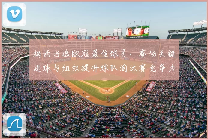 梅西当选欧冠最佳球员，赛场关键进球与组织提升球队淘汰赛竞争力
