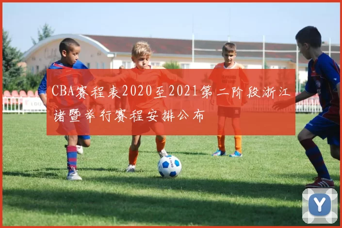 CBA赛程表2020至2021第二阶段浙江诸暨举行赛程安排公布