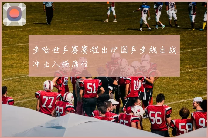 多哈世乒赛赛程出炉国乒多线出战冲击八强席位