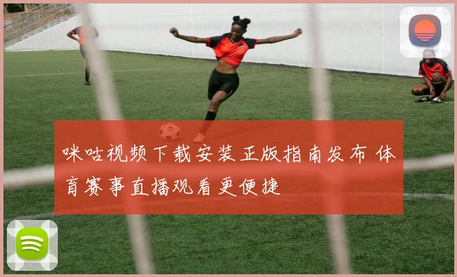 咪咕视频下载安装正版指南发布 体育赛事直播观看更便捷