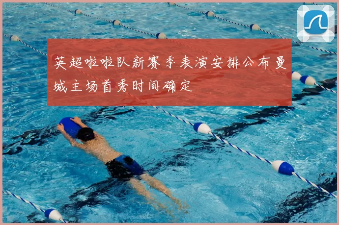 英超啦啦队新赛季表演安排公布曼城主场首秀时间确定