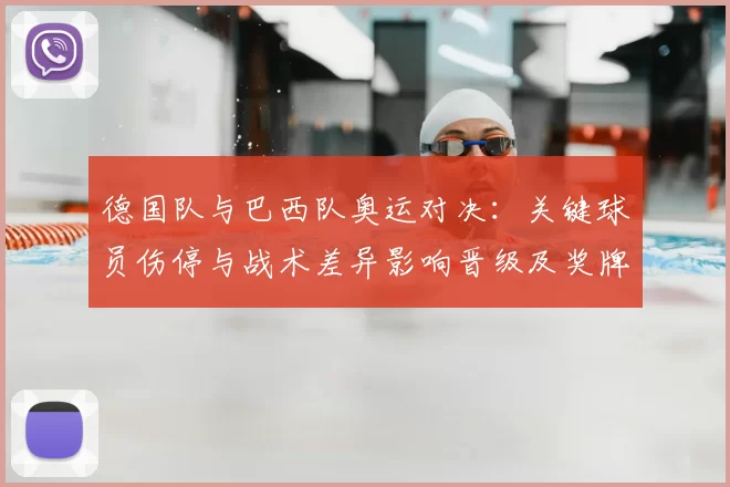 德国队与巴西队奥运对决：关键球员伤停与战术差异影响晋级及奖牌争夺