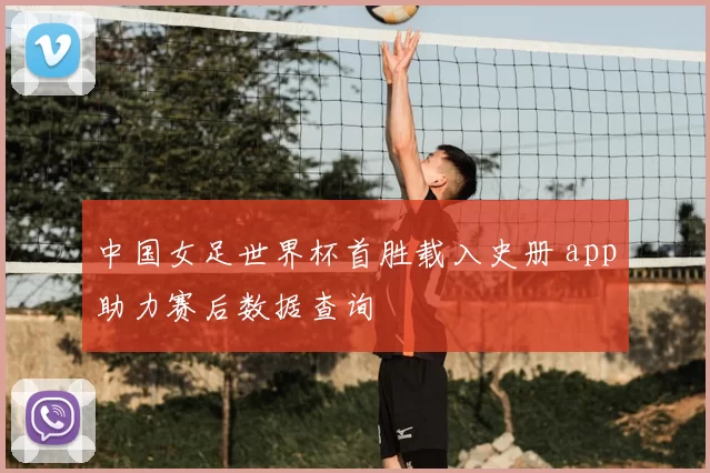 中国女足世界杯首胜载入史册 app助力赛后数据查询