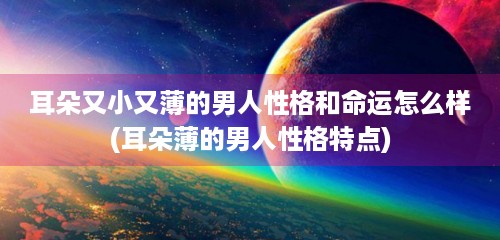 耳朵又小又薄的男人性格和命运怎么样(耳朵薄的男人性格特点)