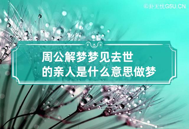 周公解梦梦见去世的亲人是什么意思 做梦梦到去世的亲人代表什么？好不好