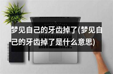 周公解梦：梦见牙齿是什么意思？做梦好不好？