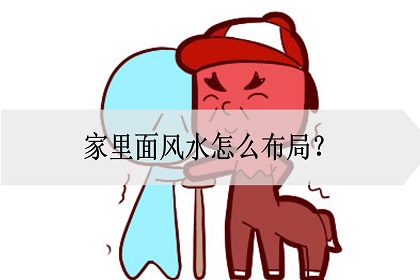 慈世堂：家里怎么布局风水好呢？家庭风水有哪些