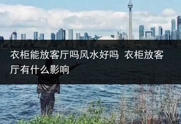 衣柜能放客厅吗风水好吗–衣柜放什么影响解析