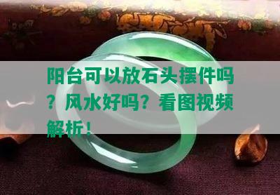 阳台可以放石头摆件吗？风水好吗？看图视频解析！